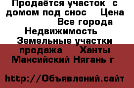 Продаётся участок (с домом под снос) › Цена ­ 150 000 - Все города Недвижимость » Земельные участки продажа   . Ханты-Мансийский,Нягань г.